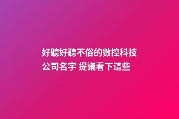 好聽好聽不俗的數控科技公司名字 提議看下這些-第1張-公司起名-玄機派